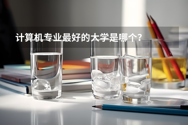 计算机专业最好的大学是哪个？