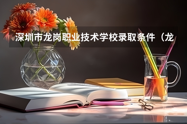 深圳市龙岗职业技术学校录取条件（龙岗中专职业技术学校分数线）