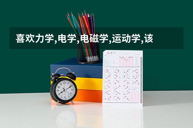 喜欢力学,电学,电磁学,运动学,该考物理的什么研究生专业?并且还好就业的.