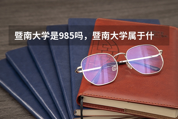 暨南大学是985吗,暨南大学属于什么档次?