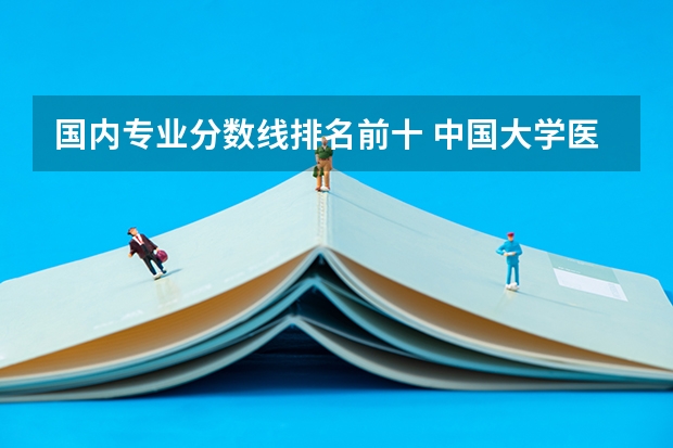 国内专业分数线排名前十 中国大学医学专业排名及录取分数线