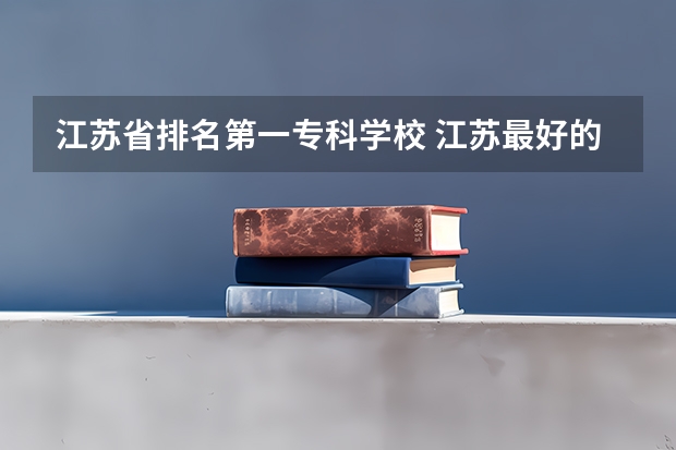 江苏省排名第一专科学校 江苏最好的专科学校