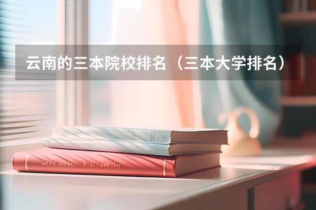 云南的三本院校排名（三本大学排名）