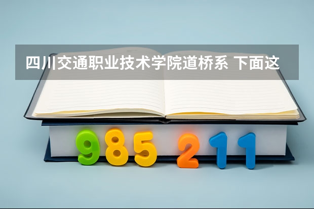 四川交通职业技术学院道桥系 下面这些学校 帮我选择一个