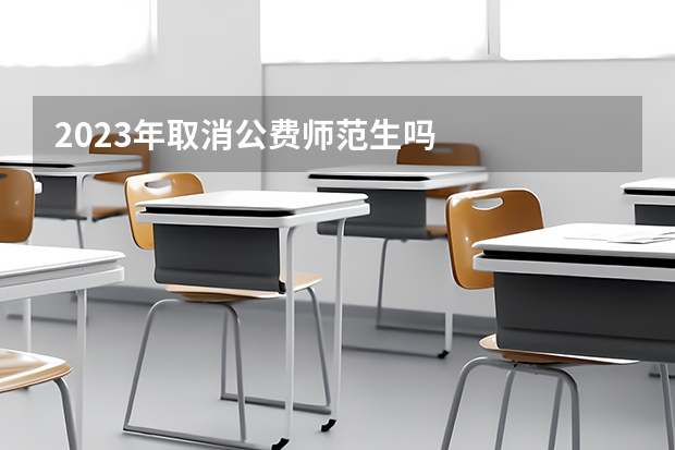 2023年取消公费师范生吗