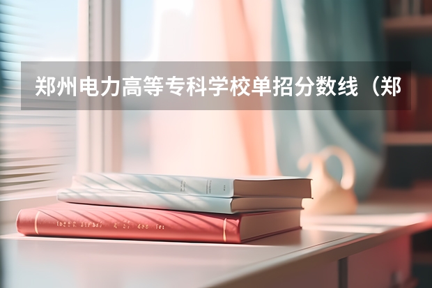 郑州电力高等专科学校单招分数线（郑州电力职业技术学校录取线）