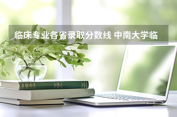 临床专业各省录取分数线 中南大学临床医学录取分数线？