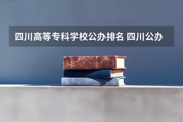 四川高等专科学校公办排名 四川公办专科学校排名
