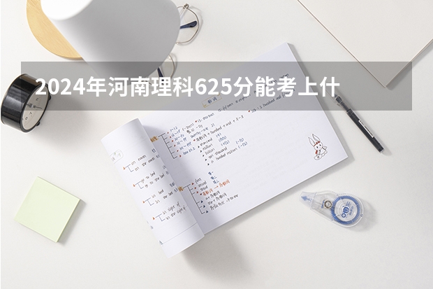 2024年河南理科625分能考上什么大学?