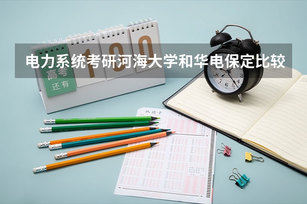 电力系统考研河海大学和华电保定比较那个好啊 华电考研（保定）听说复试没人很难过？