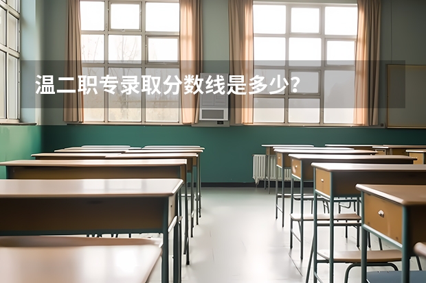 温二职专录取分数线是多少？