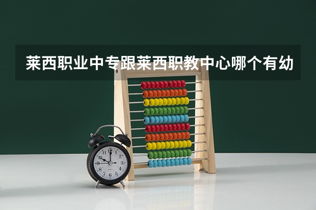 莱西职业中专跟莱西职教中心哪个有幼师专业