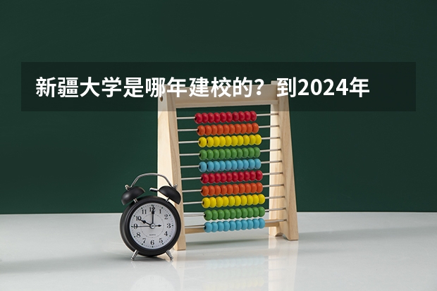 新疆大学是哪年建校的？到2024年，新疆大学建校多少周年？