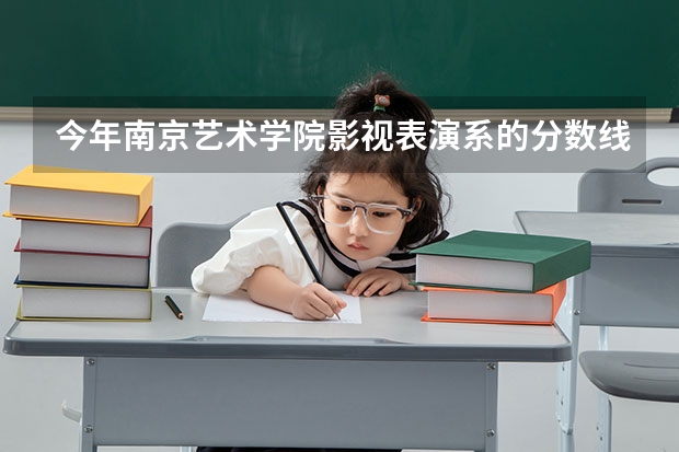 今年南京艺术学院影视表演系的分数线是多少啊？