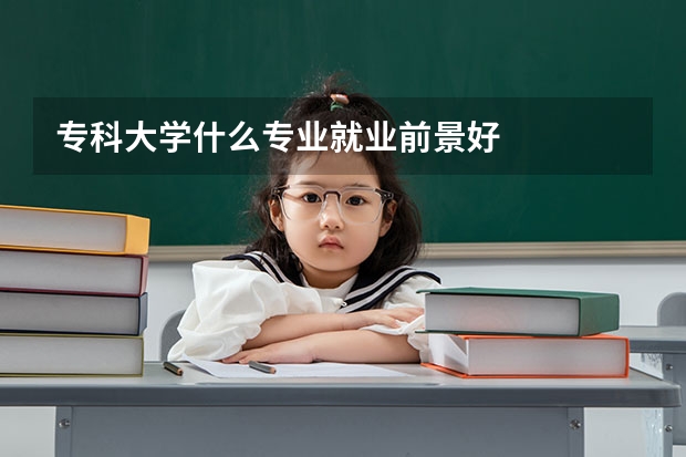 专科大学什么专业就业前景好