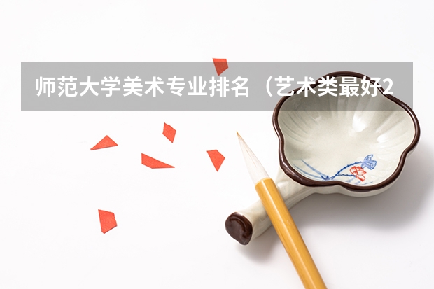 师范大学美术专业排名（艺术类最好25所大学(综合类大学美术专业比较好的学校)）
