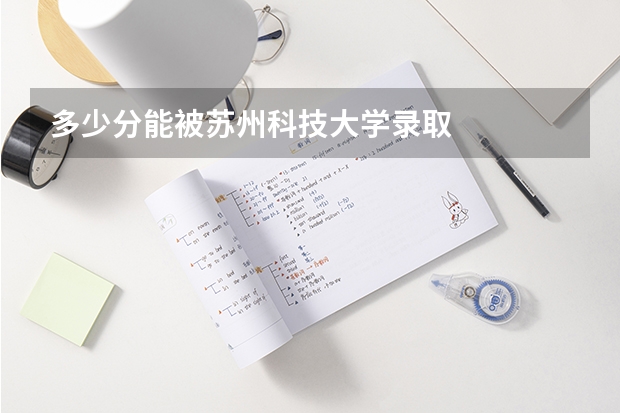 多少分能被苏州科技大学录取