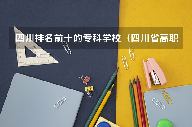 四川排名前十的专科学校（四川省高职院校实力排名情况怎样？）