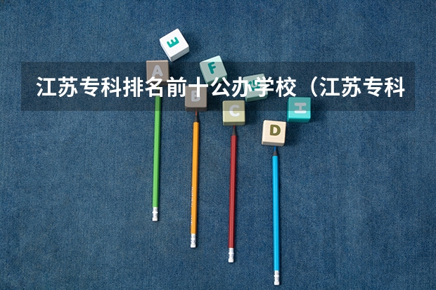 江苏专科排名前十公办学校（江苏专科学校排名榜公办）