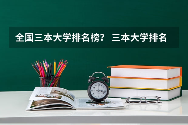全国三本大学排名榜? 三本大学排名榜 全国最好的三本学校