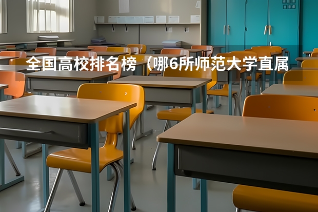 全国高校排名榜（哪6所师范大学直属教育部，招收公费师范生，上学有补贴包分配？）
