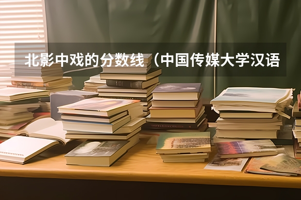 北影中戏的分数线（中国传媒大学汉语言文字学专业考研经验分享？）