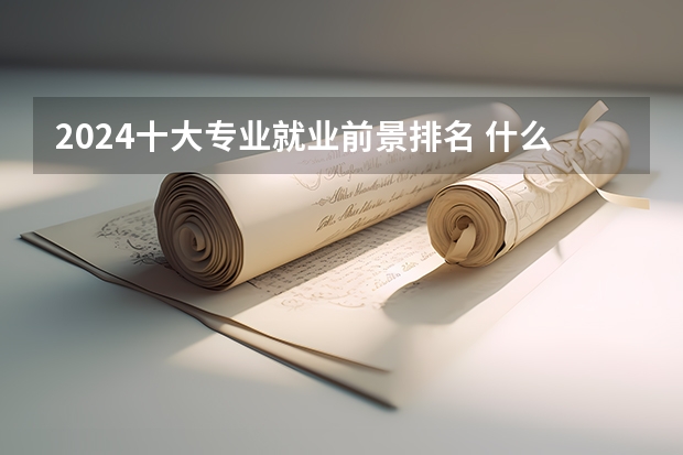 2024十大专业就业前景排名 什么专业吃香