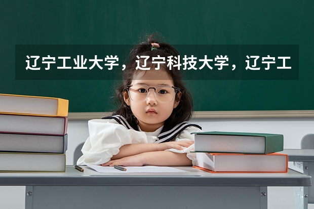 辽宁工业大学，辽宁科技大学，辽宁工程技术大学，沈阳大学，沈阳工学院，大连海洋大学，辽东学院那个最好（三本大学排名榜 全国最好的三本学校）