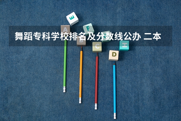 舞蹈专科学校排名及分数线公办 二本舞蹈类大学排名及分数线
