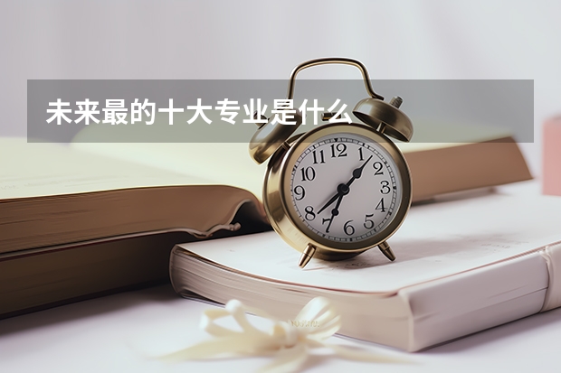 未来最的十大专业是什么