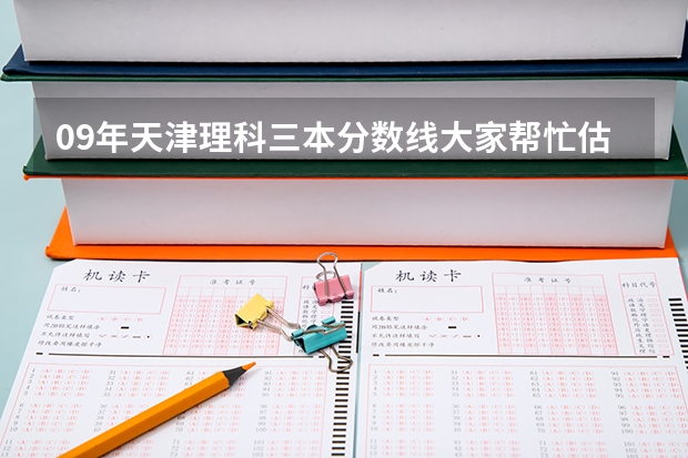09年天津理科三本分数线大家帮忙估测一下啊？我419能去河北工业大学城市学院吗？