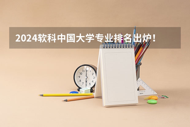 2024软科中国大学专业排名出炉！国内第一的建筑学、城乡规划、风景园林花落谁家？ 在国内目前大学最吃香的10大专业？