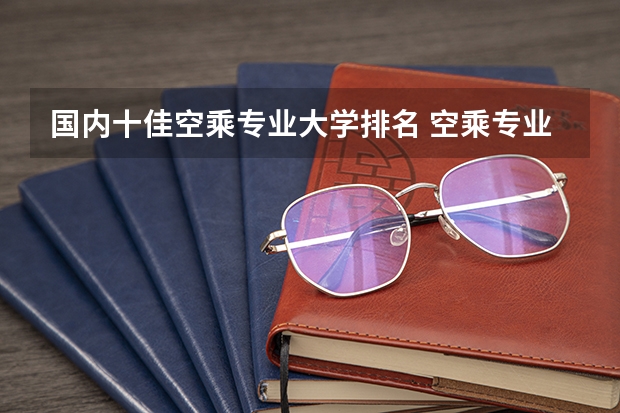 国内十佳空乘专业大学排名 空乘专业好的大学排名