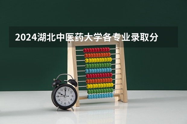 2024湖北中医药大学各专业录取分数线（2024辽宁中医药大学各专业录取分数线）