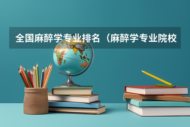 全国麻醉学专业排名（麻醉学专业院校排名麻醉学专业排名大全）