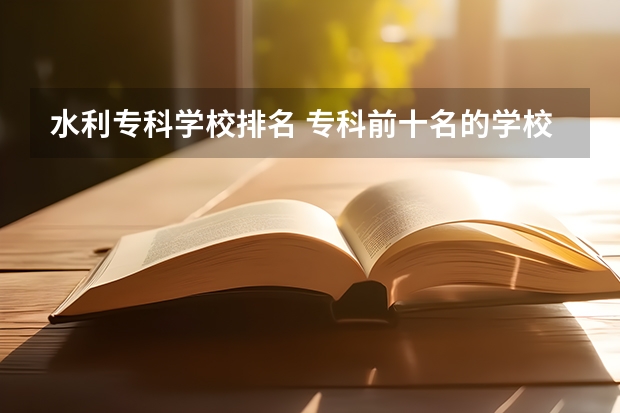 水利专科学校排名 专科前十名的学校