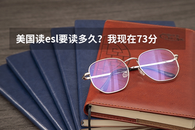 美国读esl要读多久？我现在73分，大学要求79分