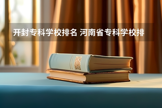 开封专科学校排名 河南省专科学校排名榜（河南省专科学校排名榜前十）