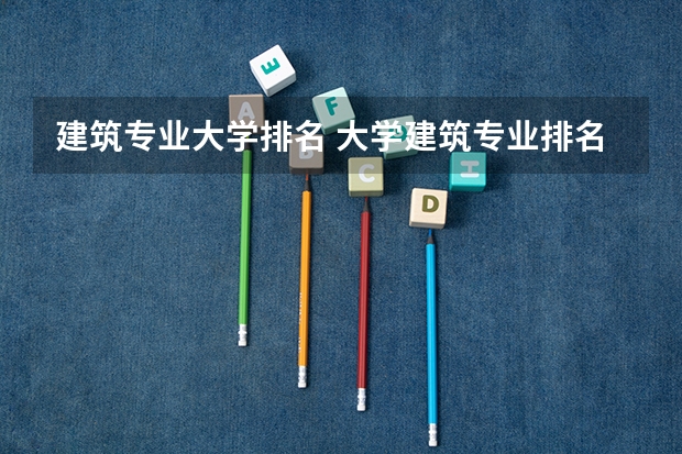 建筑专业大学排名 大学建筑专业排名