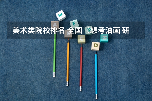 美术类院校排名 全国（想考油画 研究生）