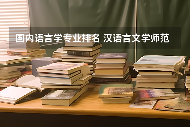 国内语言学专业排名 汉语言文学师范大学排名