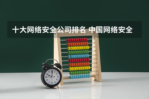 十大网络安全公司排名 中国网络安全行业十大影响力厂商(附产品全景图）