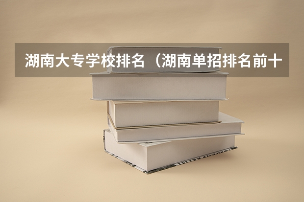 湖南大专学校排名（湖南单招排名前十的学校）