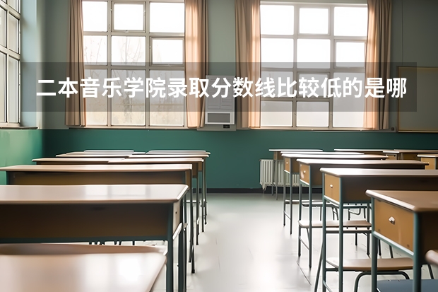 二本音乐学院录取分数线比较低的是哪些学校