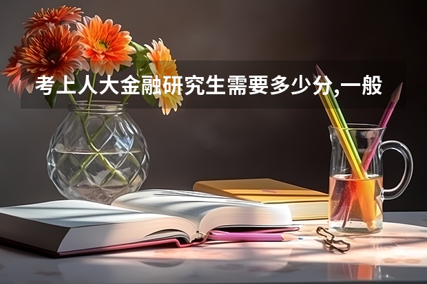 考上人大金融研究生需要多少分,一般超规定分数线多少分,谢了
