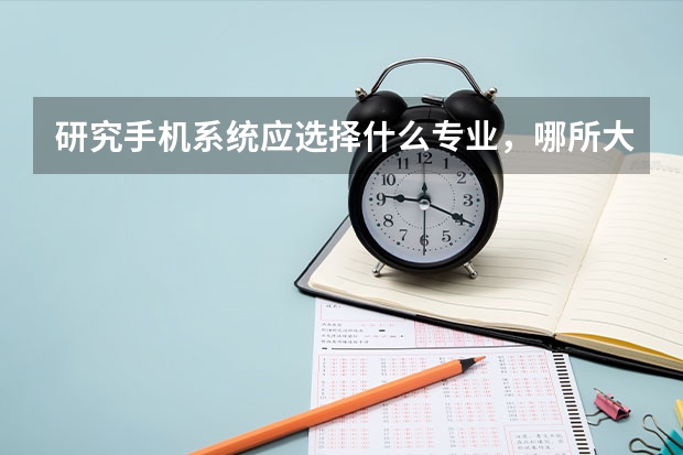 研究手机系统应选择什么专业，哪所大学最好