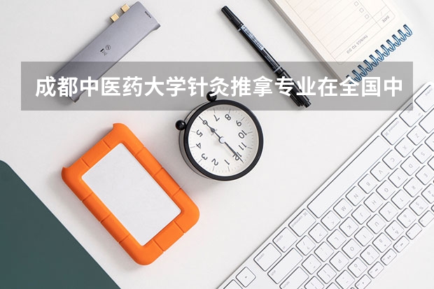 成都中医药大学针灸推拿专业在全国中医院的排名 针灸推拿学校排名