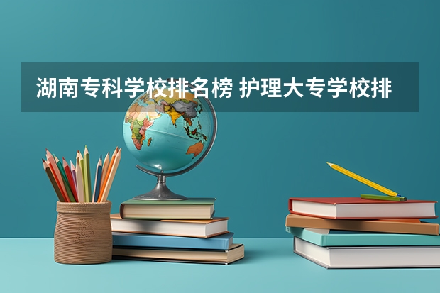 湖南专科学校排名榜 护理大专学校排名榜