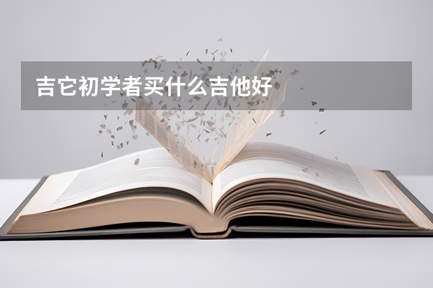 吉它初学者买什么吉他好