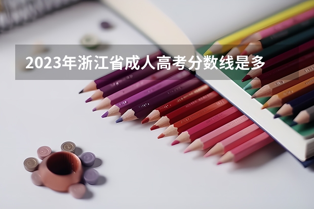 2023年浙江省成人高考分数线是多少啊？